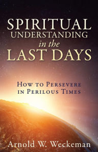 Title: SPIRITUAL UNDERSTANDING IN THE LAST DAYS, Author: Arnold W. Weckeman
