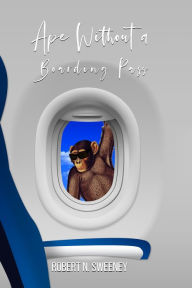 Title: Ape Without a Boarding Pass, Author: Robert N. Sweeney