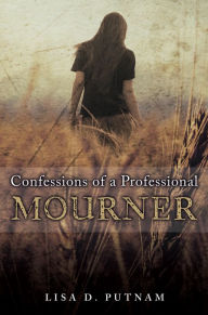 Title: Confessions of a Professional Mourner, Author: Lisa D. Putnam