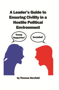Title: A Leader's Guide to Ensuring Civility in a Hostile Political Environment, Author: Thomas Herzfeld