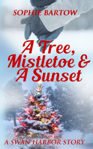 Title: A Tree, Mistletoe & A Sunset: A Small-Town Holiday Romantic Suspense, Author: Sophie Bartow