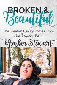 Title: Broken and Beautiful: The greatest beauty comes from our deepest pain, Author: Amber Stewart