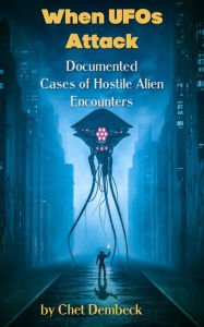 Title: When UFOs Attack - Documented Cases of Hostile Alien Encounters, Author: Chet Dembeck