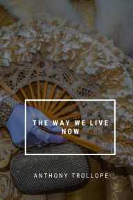 Title: The Way We Live Now, Author: Anthony Trollope