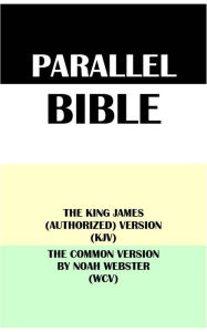 Title: PARALLEL BIBLE: THE KING JAMES (AUTHORIZED) VERSION (KJV) & THE COMMON VERSION BY NOAH WEBSTER (WCV), Author: Translation Committees