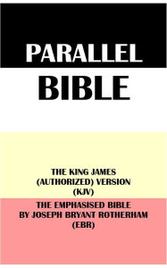 Title: PARALLEL BIBLE: THE KING JAMES (AUTHORIZED) VERSION (KJV) & THE EMPHASISED BIBLE BY JOSEPH BRYANT ROTHERHAM (EBR), Author: Translation Committees