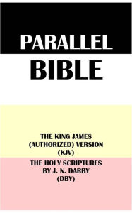 Title: PARALLEL BIBLE: THE KING JAMES (AUTHORIZED) VERSION (KJV) & THE HOLY SCRIPTURES BY J. N. DARBY (DBY), Author: Translation Committees