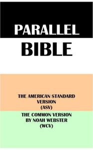 Title: PARALLEL BIBLE: THE AMERICAN STANDARD VERSION (ASV) & THE COMMON VERSION BY NOAH WEBSTER (WCV), Author: Translation Committees