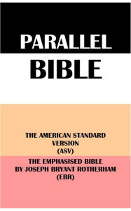 Title: PARALLEL BIBLE: THE AMERICAN STANDARD VERSION (ASV) & THE EMPHASISED BIBLE BY JOSEPH BRYANT ROTHERHAM (EBR), Author: Translation Committees