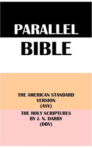 Title: PARALLEL BIBLE: THE AMERICAN STANDARD VERSION (ASV) & THE HOLY SCRIPTURES BY J. N. DARBY (DBY), Author: Translation Committees