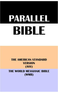 Title: PARALLEL BIBLE: THE AMERICAN STANDARD VERSION (ASV) & THE WORLD MESSIANIC BIBLE (WMB), Author: Translation Committees