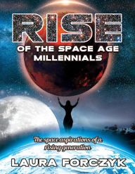 Title: Rise of the Space Age Millennials, Author: Laura Forczyk