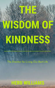Title: The Wisdom of Kindness: The Direction for Living Our Best Life, Author: Herb Williams