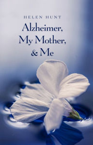 Title: Alzheimer, My Mother, & Me, Author: Helen Hunt