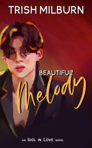 Title: Beautiful Melody: An Idol in Love K-Pop Romance, Author: Trish Milburn