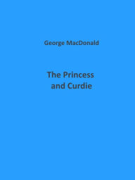 Title: The Princess and Curdie (Illustrated), Author: George MacDonald