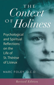 Title: The Context of Holiness: Psychological and Spiritual Reflections on the Life of St. Therese of Lisieux, Author: Marc Foley