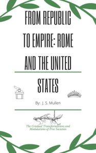 Title: From Republic to Empire: Rome and the United States, Author: J.S. Mullen