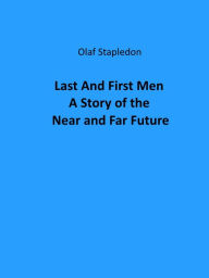 Title: Last And First Men A Story of the Near and Far Future, Author: Olaf Stapledon