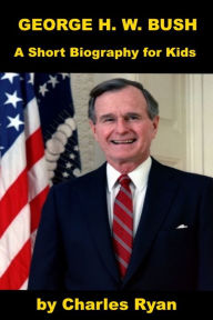 Title: George Herbert Bush - A Short Biography, Author: Charles Ryan