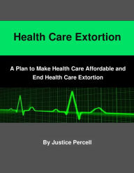 Title: Health Care Extortion, Author: Justice Percell