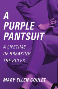 Title: A PURPLE PANTSUIT: A LIFETIME OF BREAKING THE RULES, Author: Mary Ellen Goulet