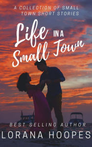 Title: Life in a Small Town: A Collection of Short Story Romances, Author: Lorana Hoopes