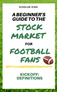 Title: A Beginners Guide to the Stock Market for Football Fans, Author: Scholar King