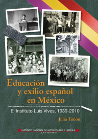 Title: Educacion y exilio espanol en Mexico. El Instituto Luis Vives, 1939-2010, Author: Julia Tunon