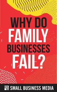 Title: Why Do Family Businesses Fail, Author: Small Business Media