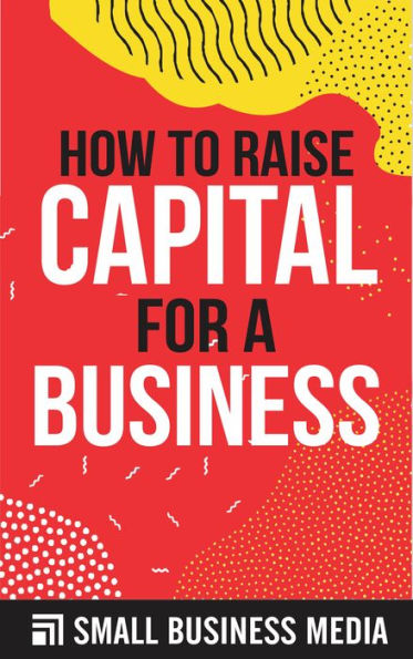 How Can You Raise Capital For A Business How To Raise Capital For A Business by Small Business Media | eBook