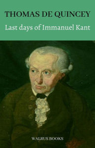 Title: Last days of Immanuel Kant and other writings, Author: Thomas De Quincey