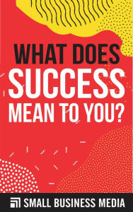 Title: What Does Success Mean To You?, Author: Small Business Media