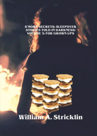 Title: S'more Secrets: Sleepover Stories Told in Darkness: Volume 3: For Grown-Ups, Author: William A. Stricklin