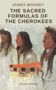 Title: The Sacred Formulas of the Cherokees, Author: James Reed Mooney