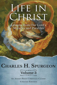 Title: Life in Christ Vol 3: Lessons from Our Lord's Miracles and Parables, Author: Charles H. Spurgeon