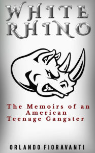 Title: White Rhino the Memoirs of an American Teenage Gangster, Author: Orlando Fioravanti