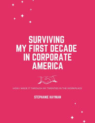 Title: Surviving My First Decade in Corporate America, Author: Stephanie Hayman
