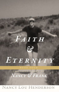 Title: Faith & Eternity: The Love Story of Nancy & Frank : Book IV, Author: Nancy Lou Henderson