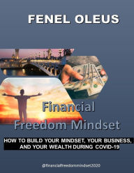 Title: FINANCIAL FREEDOM MINDSET: HOW TO BUILD YOUR MINDSET, YOUR BUSINESS AND YOUR WEALTH DURING, Author: Fenel Oleus