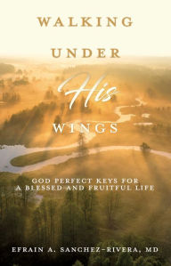 Title: WALKING UNDER HIS WINGS, Author: Efrain A. Sanchez-Rivera