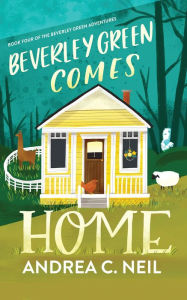 Title: Beverley Green Comes Home: Book 4 of the Beverley Green Adventures, Author: Andrea C. Neil
