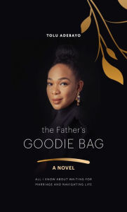 Title: The Father's Goodie Bag: All I know about waiting for marriage & navigating life, Author: Tolu Adebayo