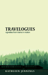 Title: Travelogues: Vignettes from Trains in Motion, Author: Kathleen Jennings