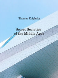 Title: Secret Societies of the Middle Ages (Illustrated), Author: Thomas Keightley