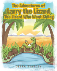 Title: The Adventures of Larry the Lizard: The Lizard Who Went Skiing, Author: Debra Searcey