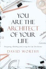 You are the Architect of Your Life: Designing, Building and Living the Life you Desire