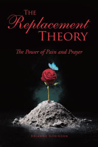 Title: The Replacement Theory: The Power of Pain and Prayer, Author: Brianna Robinson