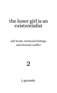 Title: The Loner Girl is an Existentialist: Self-Doubt, Irrational Feelings, and Internal Conflict, Author: J. Guzman