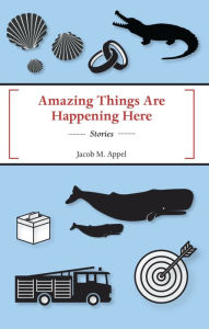 Title: Amazing Things Are Happening Here, Author: Jacob Appel